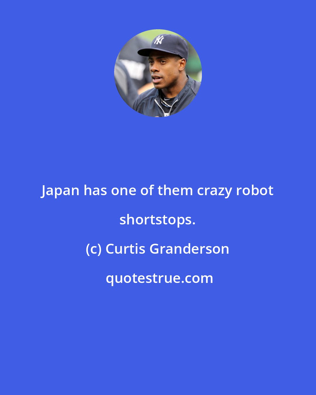 Curtis Granderson: Japan has one of them crazy robot shortstops.