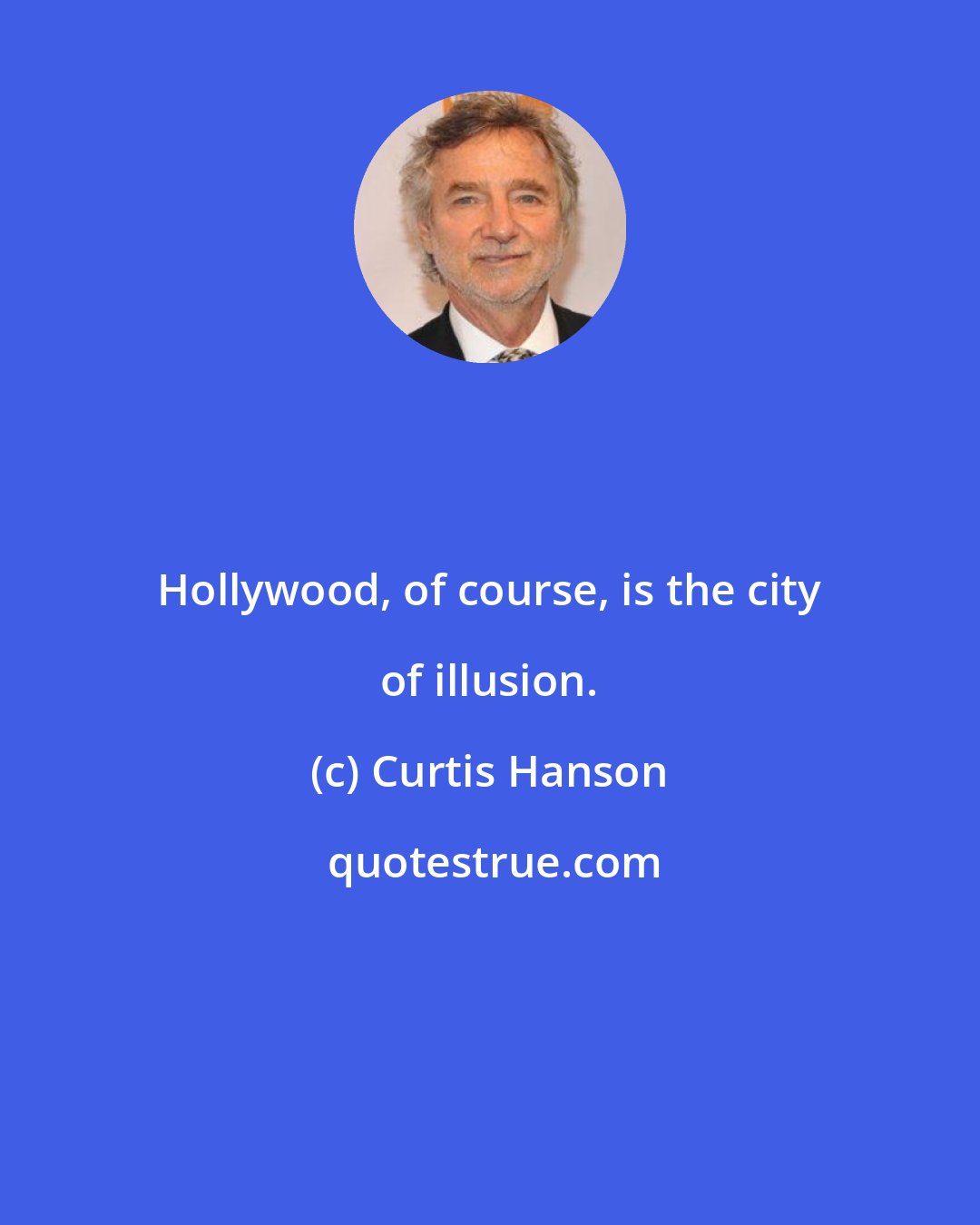 Curtis Hanson: Hollywood, of course, is the city of illusion.