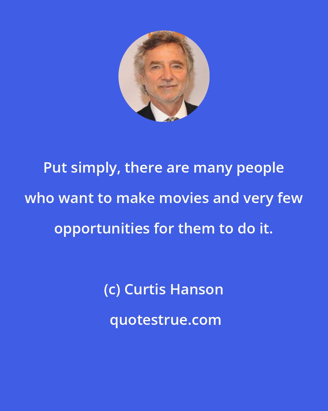 Curtis Hanson: Put simply, there are many people who want to make movies and very few opportunities for them to do it.