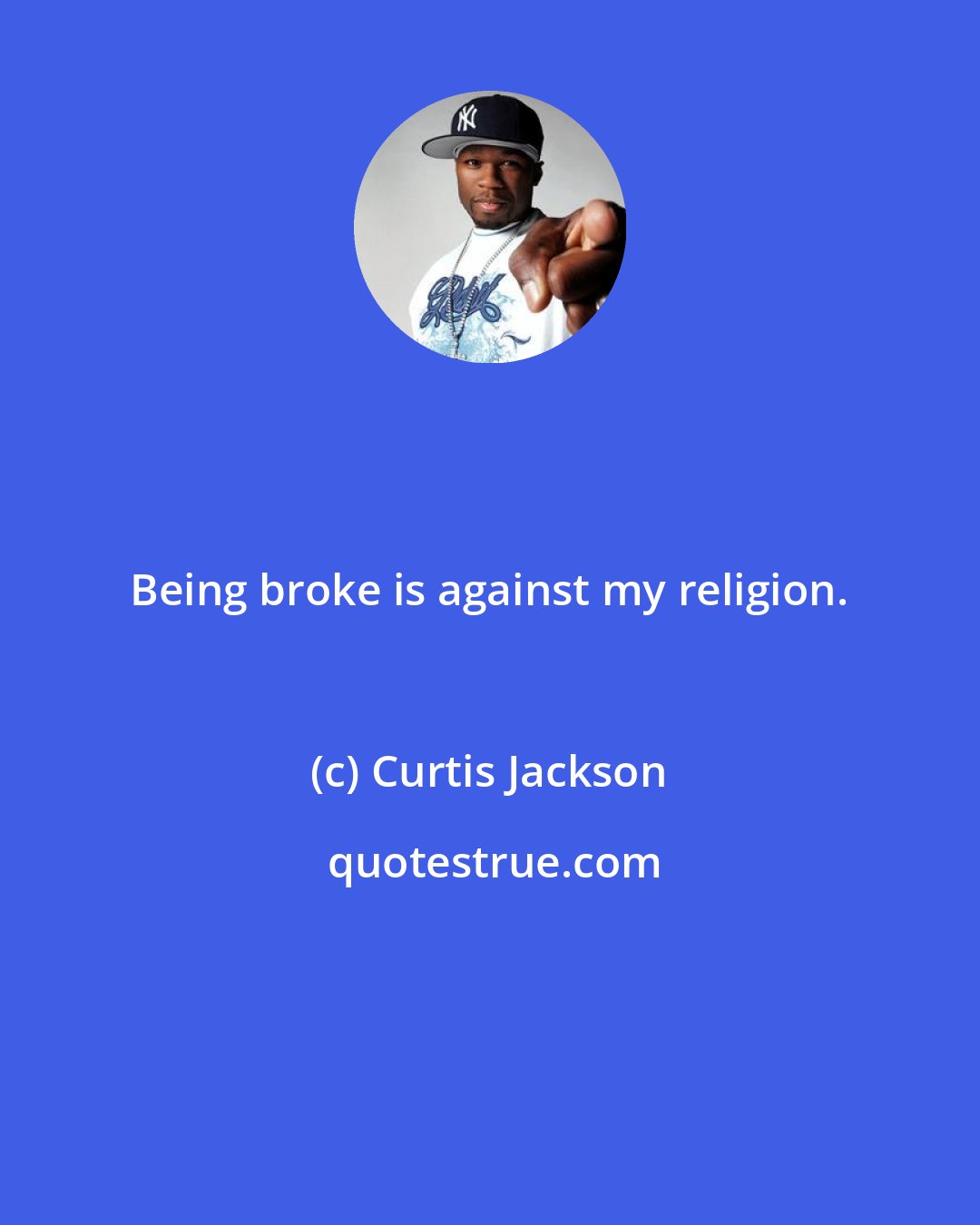 Curtis Jackson: Being broke is against my religion.