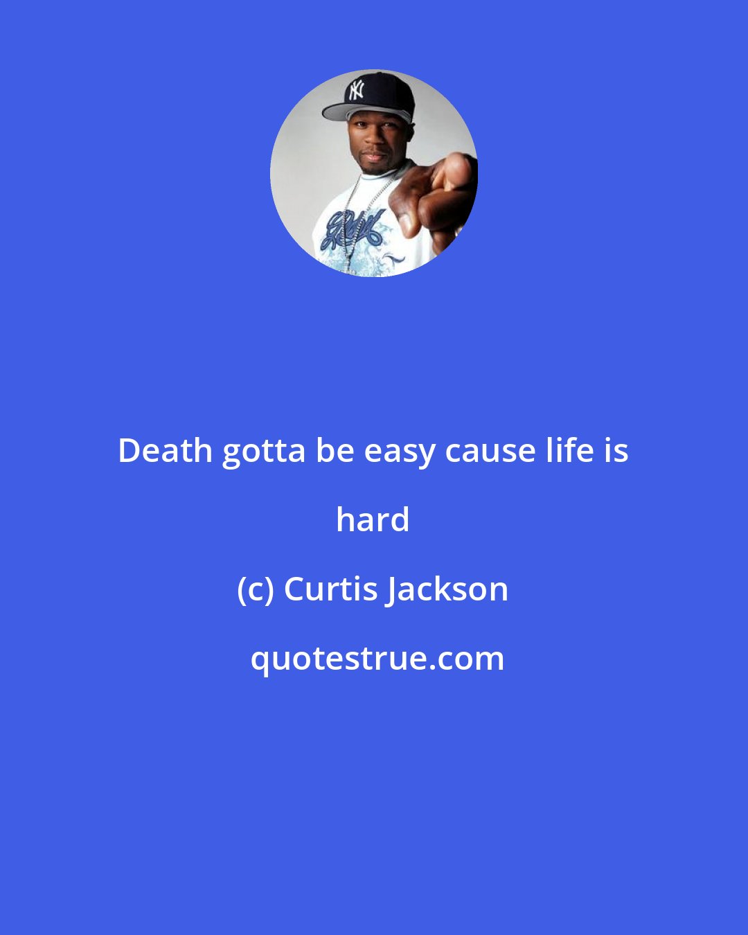 Curtis Jackson: Death gotta be easy cause life is hard