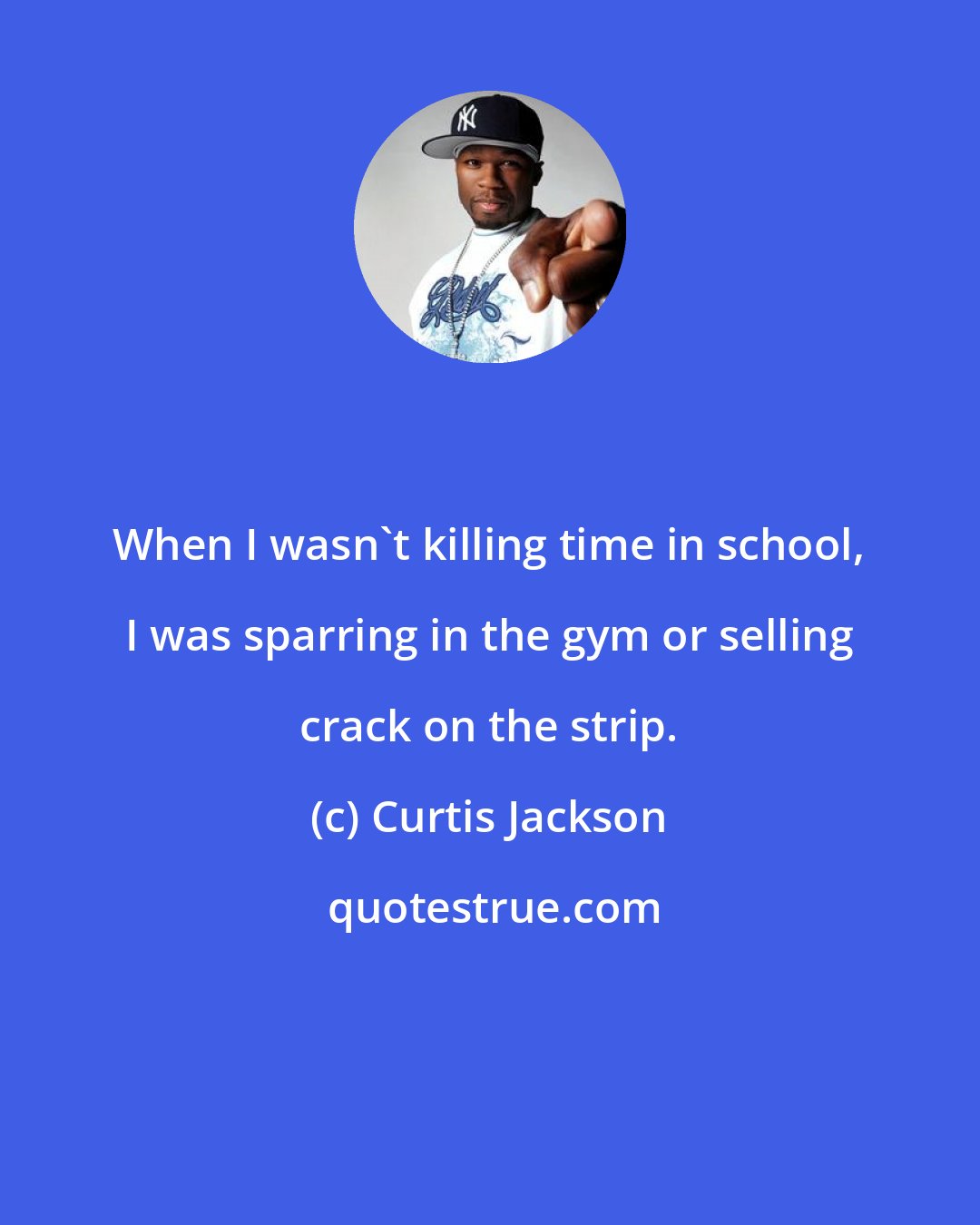 Curtis Jackson: When I wasn't killing time in school, I was sparring in the gym or selling crack on the strip.