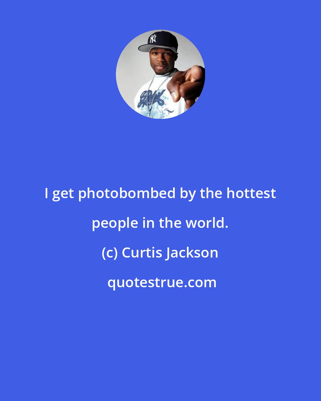 Curtis Jackson: I get photobombed by the hottest people in the world.