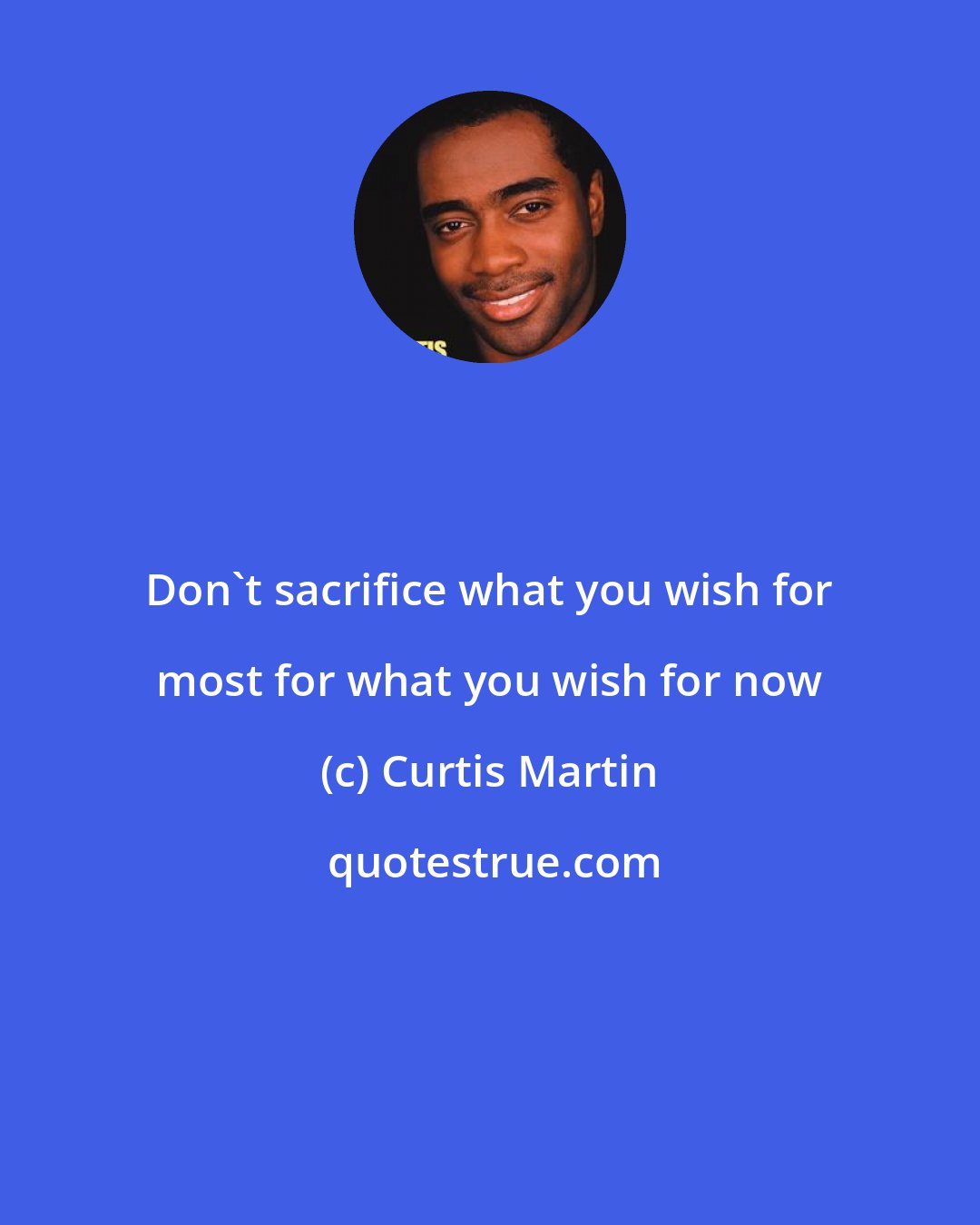 Curtis Martin: Don't sacrifice what you wish for most for what you wish for now