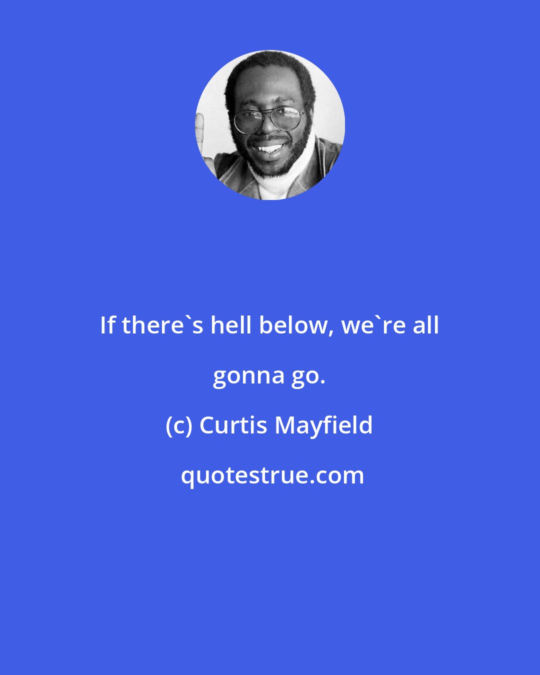 Curtis Mayfield: If there's hell below, we're all gonna go.
