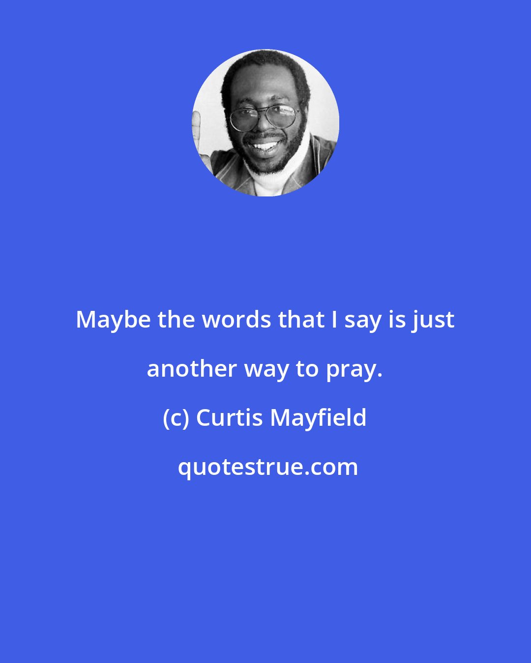 Curtis Mayfield: Maybe the words that I say is just another way to pray.