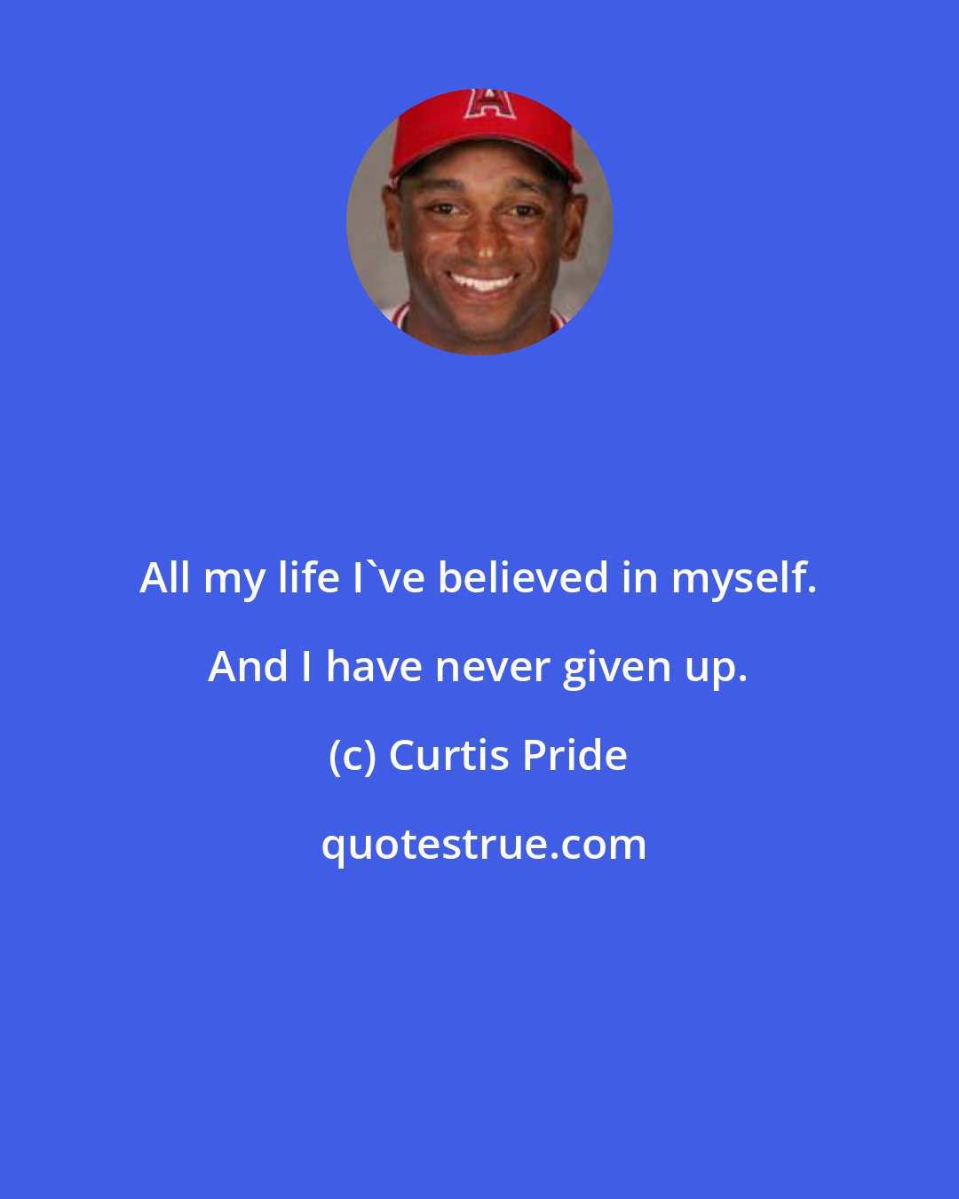 Curtis Pride: All my life I've believed in myself. And I have never given up.
