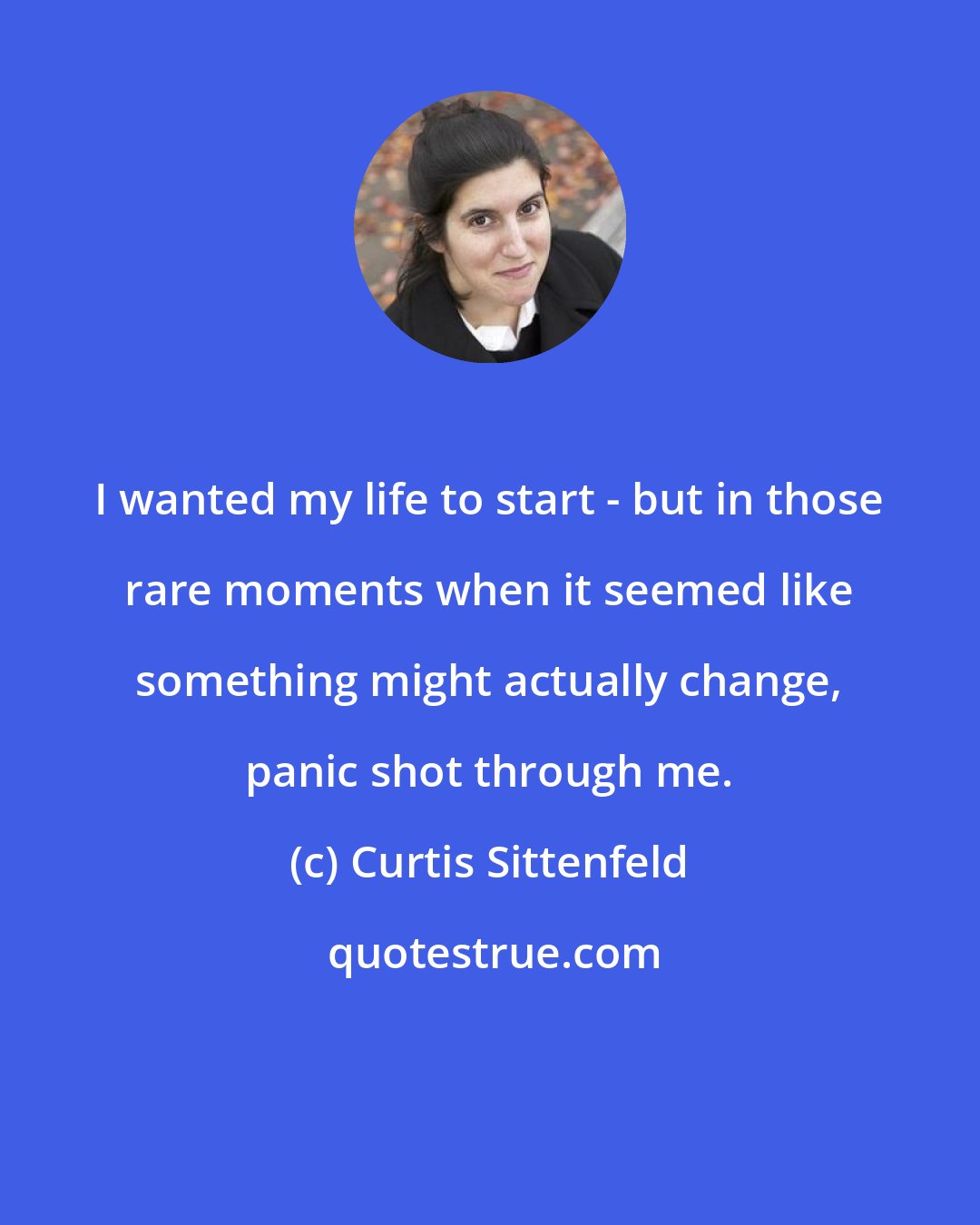 Curtis Sittenfeld: I wanted my life to start - but in those rare moments when it seemed like something might actually change, panic shot through me.