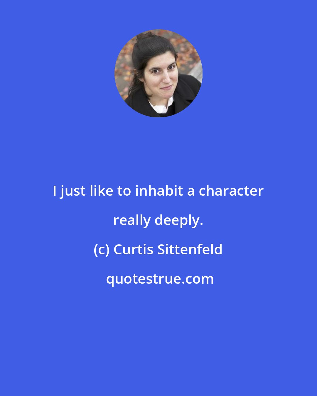 Curtis Sittenfeld: I just like to inhabit a character really deeply.