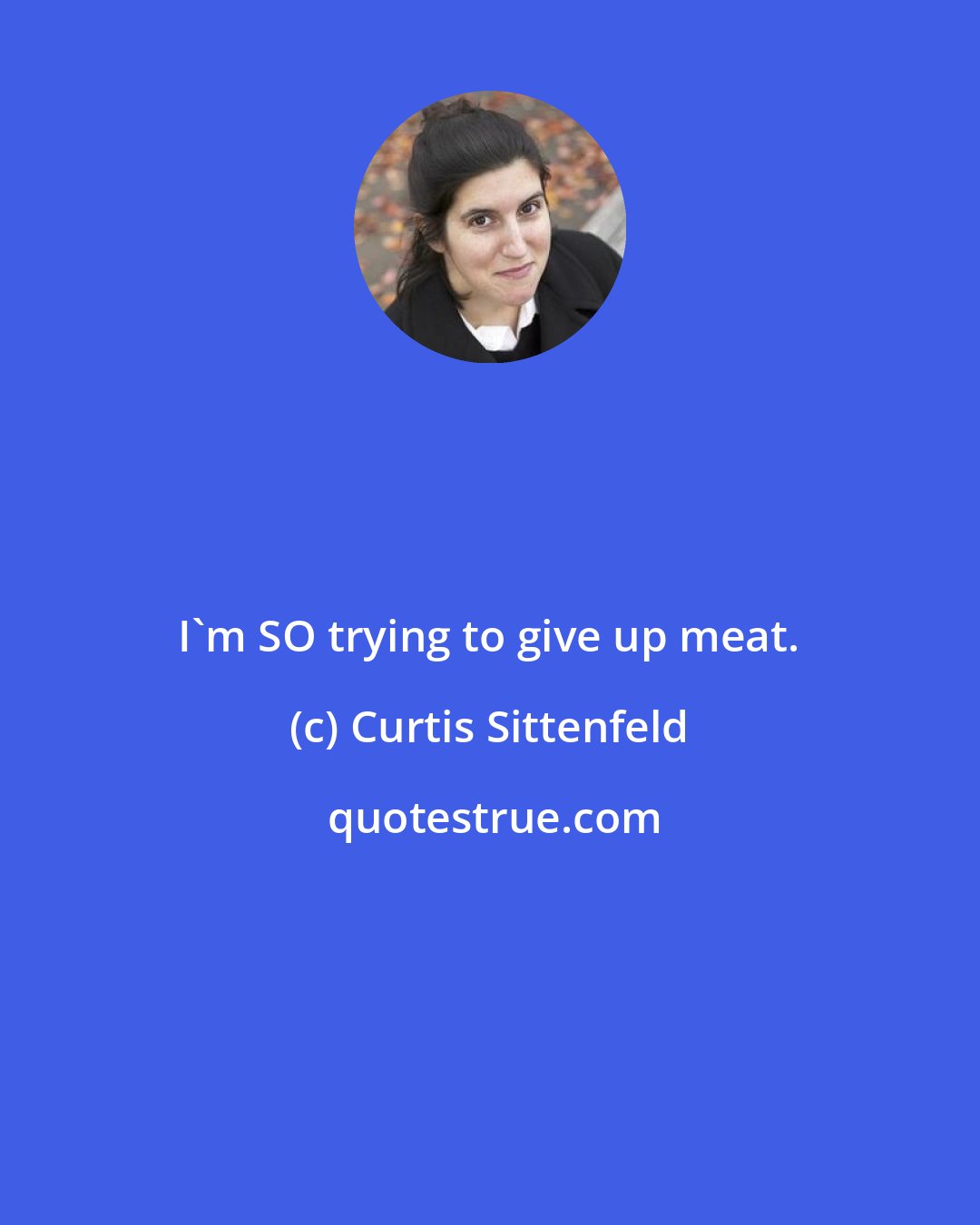 Curtis Sittenfeld: I'm SO trying to give up meat.