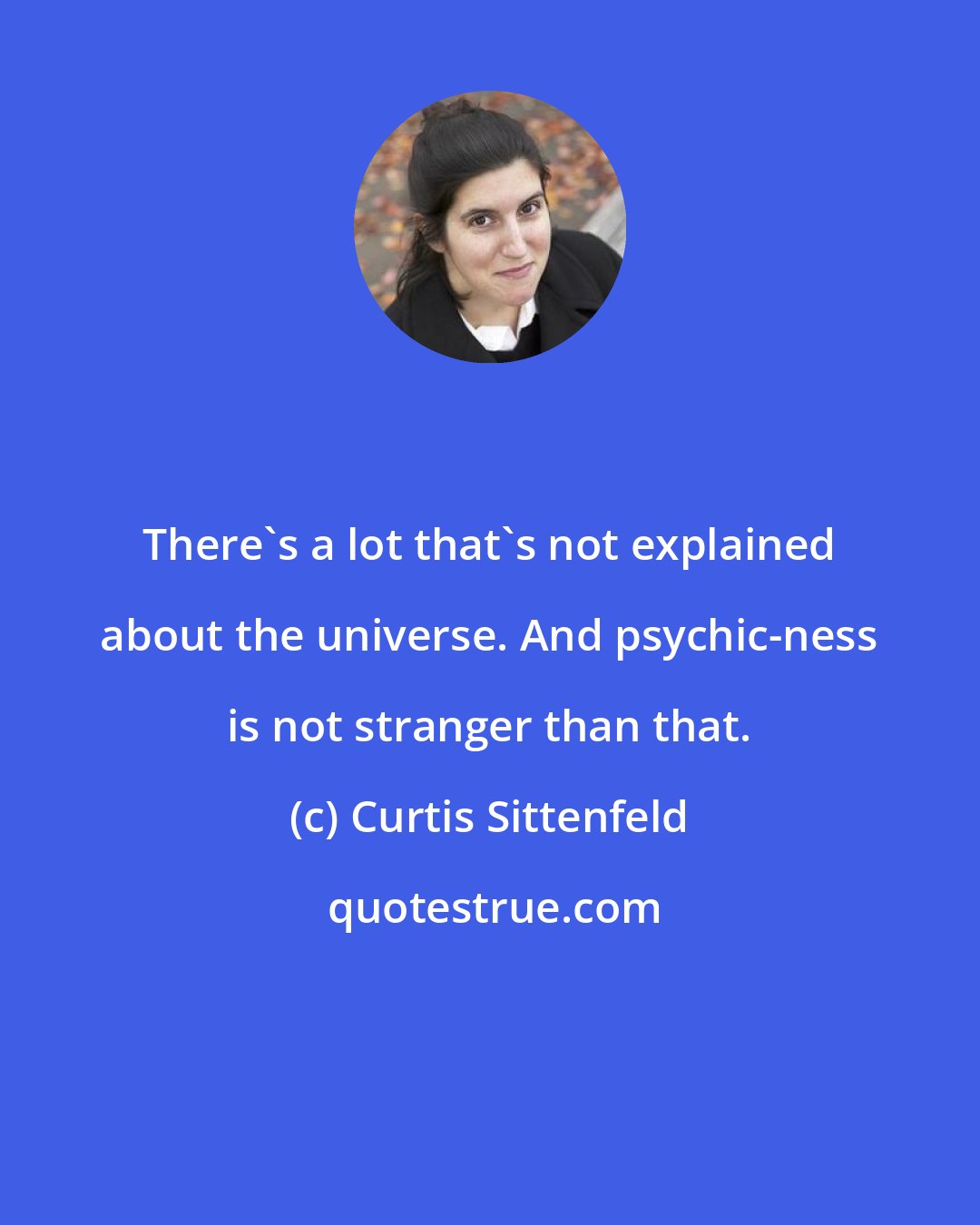 Curtis Sittenfeld: There's a lot that's not explained about the universe. And psychic-ness is not stranger than that.