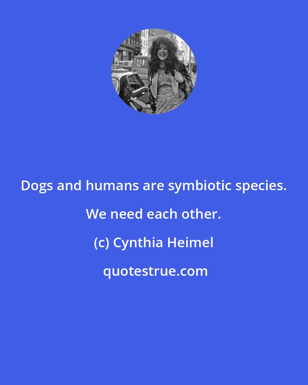 Cynthia Heimel: Dogs and humans are symbiotic species. We need each other.