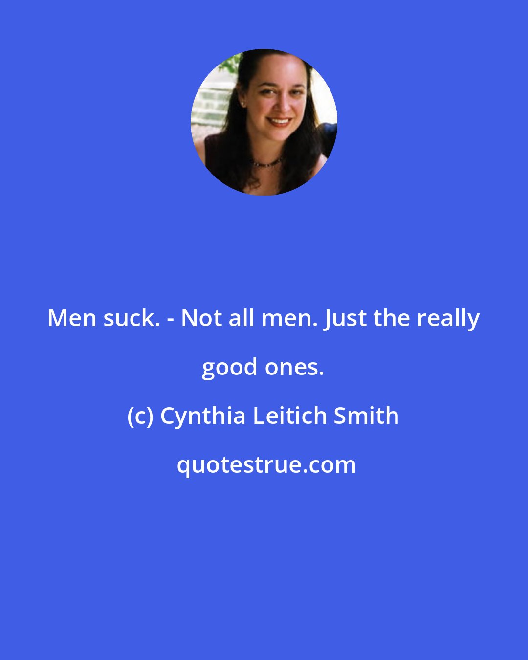 Cynthia Leitich Smith: Men suck. - Not all men. Just the really good ones.