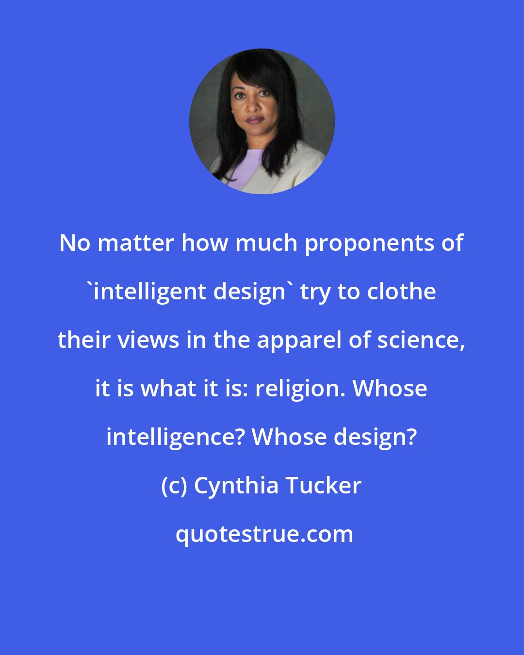 Cynthia Tucker: No matter how much proponents of 'intelligent design' try to clothe their views in the apparel of science, it is what it is: religion. Whose intelligence? Whose design?