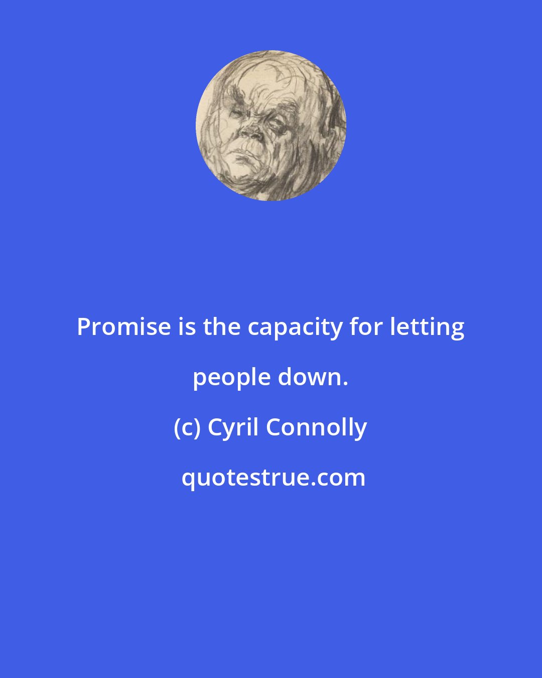 Cyril Connolly: Promise is the capacity for letting people down.