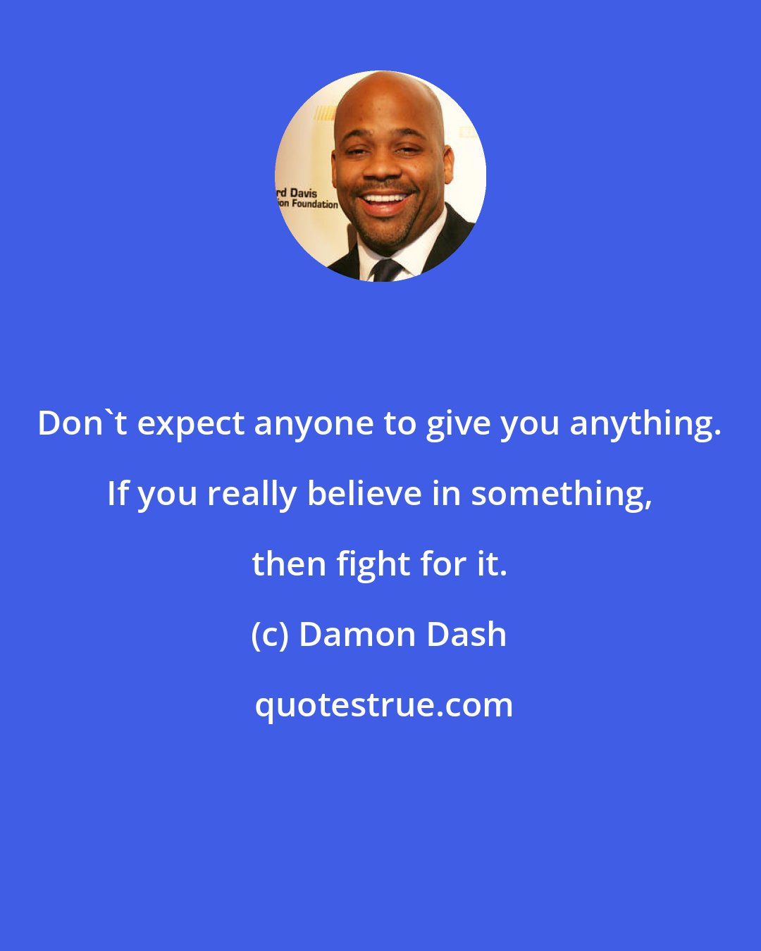 Damon Dash: Don't expect anyone to give you anything. If you really believe in something, then fight for it.