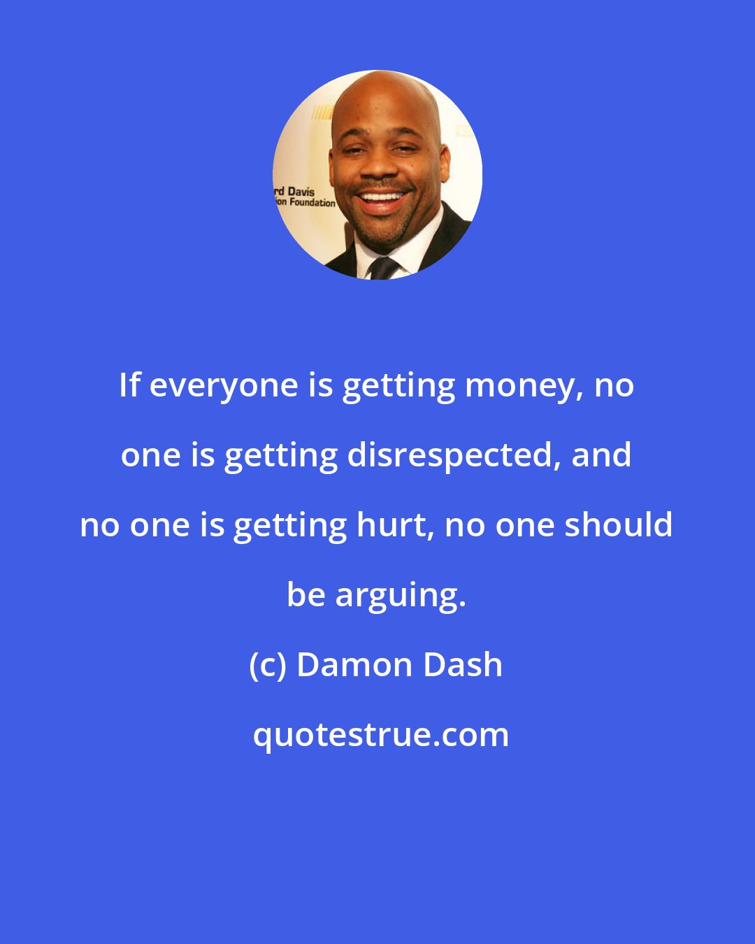 Damon Dash: If everyone is getting money, no one is getting disrespected, and no one is getting hurt, no one should be arguing.