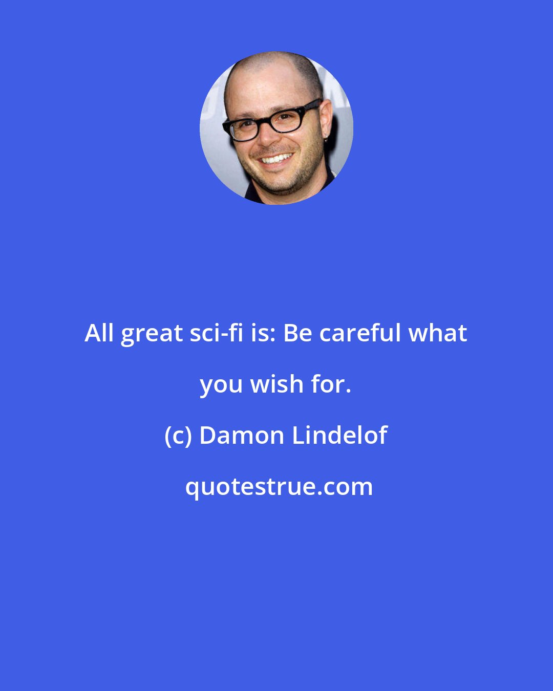 Damon Lindelof: All great sci-fi is: Be careful what you wish for.