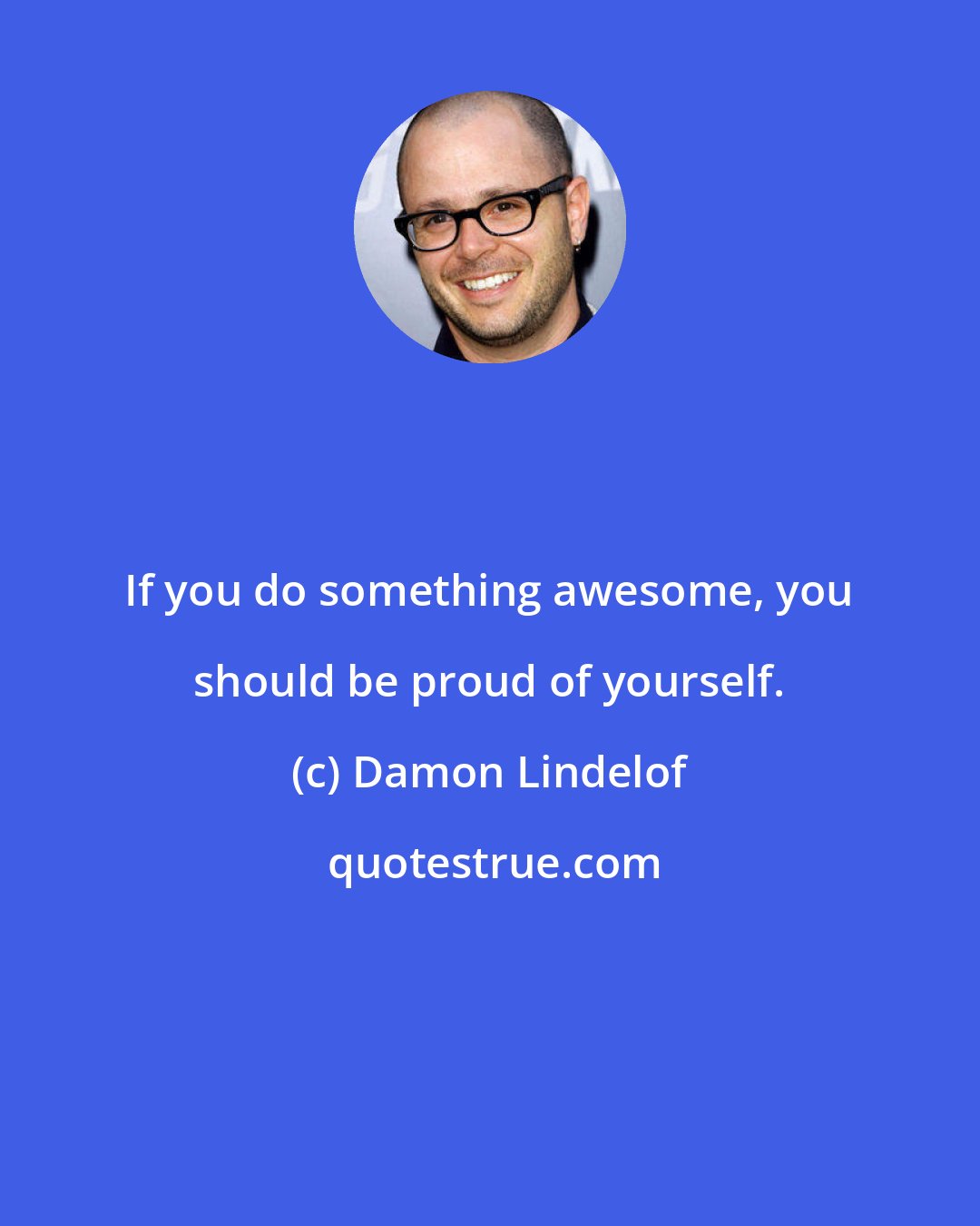 Damon Lindelof: If you do something awesome, you should be proud of yourself.