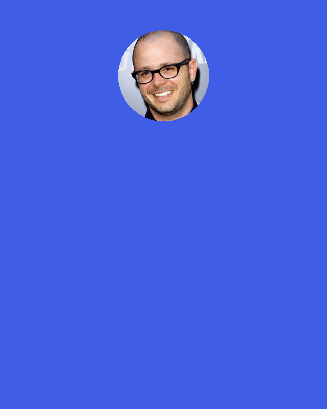 Damon Lindelof: You can watch an episode of Friends or an episode of Law & Order and just drop in, but you're not going to in the middle of Season 4, Episode 5 of Lost. It's like picking up a Harry Potter book and flipping to a chapter. You have to read it from beginning to end.