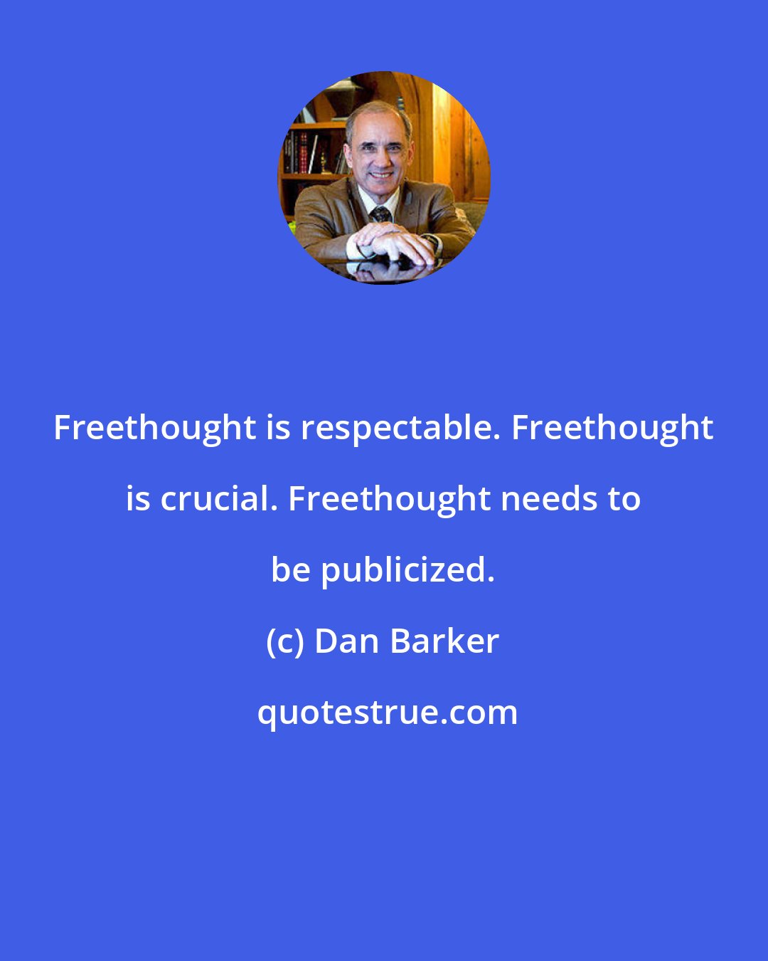 Dan Barker: Freethought is respectable. Freethought is crucial. Freethought needs to be publicized.