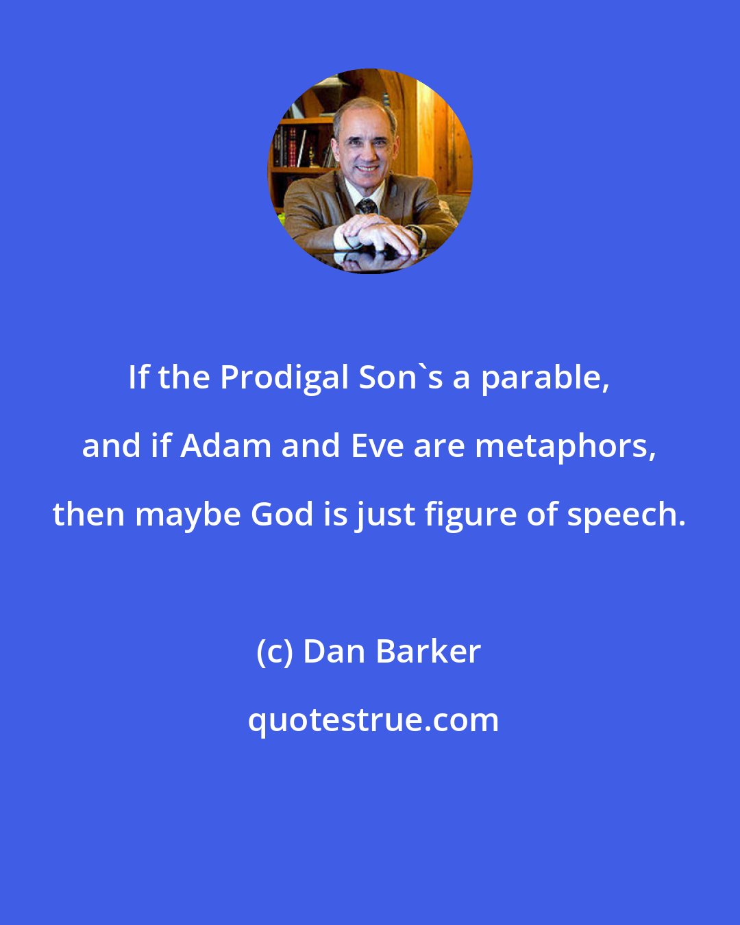 Dan Barker: If the Prodigal Son's a parable, and if Adam and Eve are metaphors, then maybe God is just figure of speech.