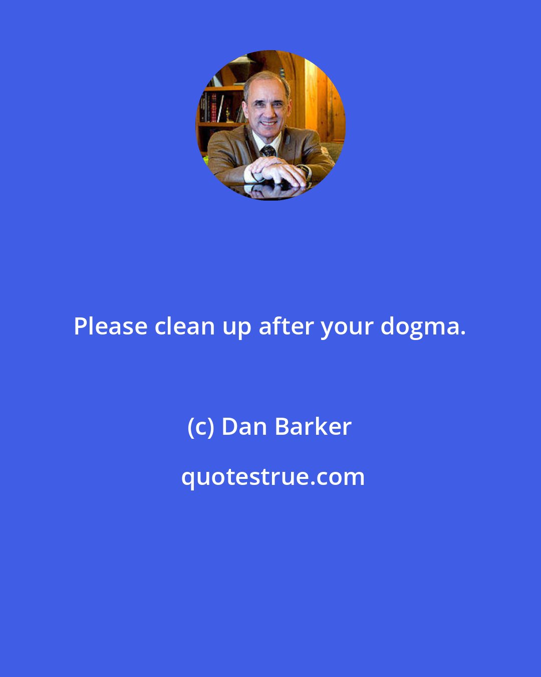 Dan Barker: Please clean up after your dogma.