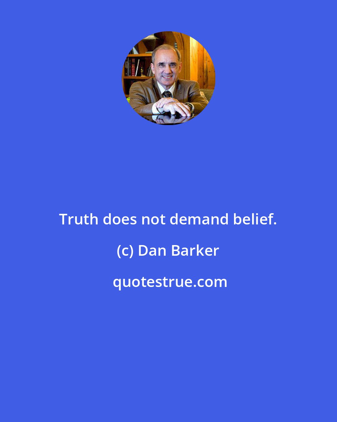 Dan Barker: Truth does not demand belief.