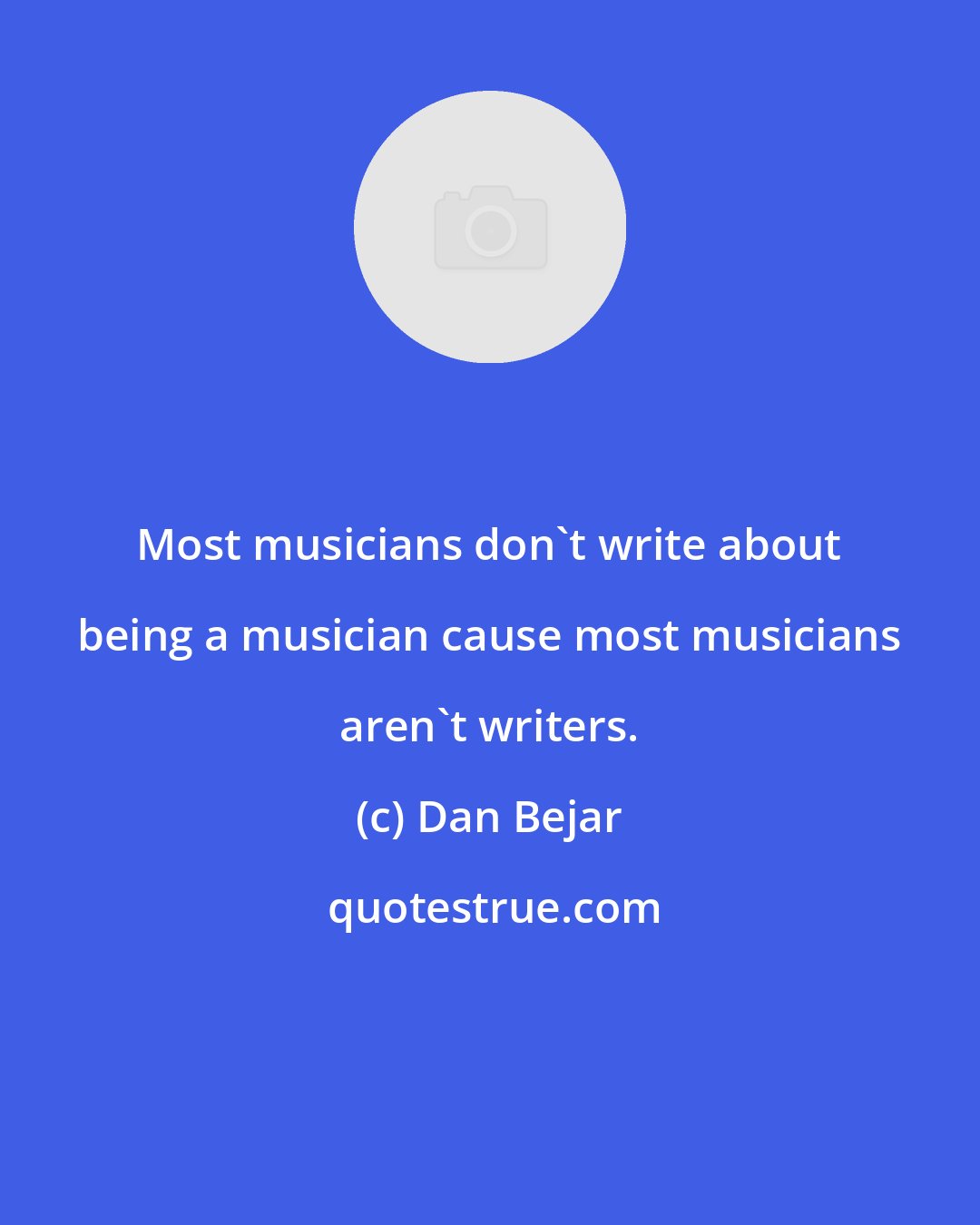 Dan Bejar: Most musicians don't write about being a musician cause most musicians aren't writers.