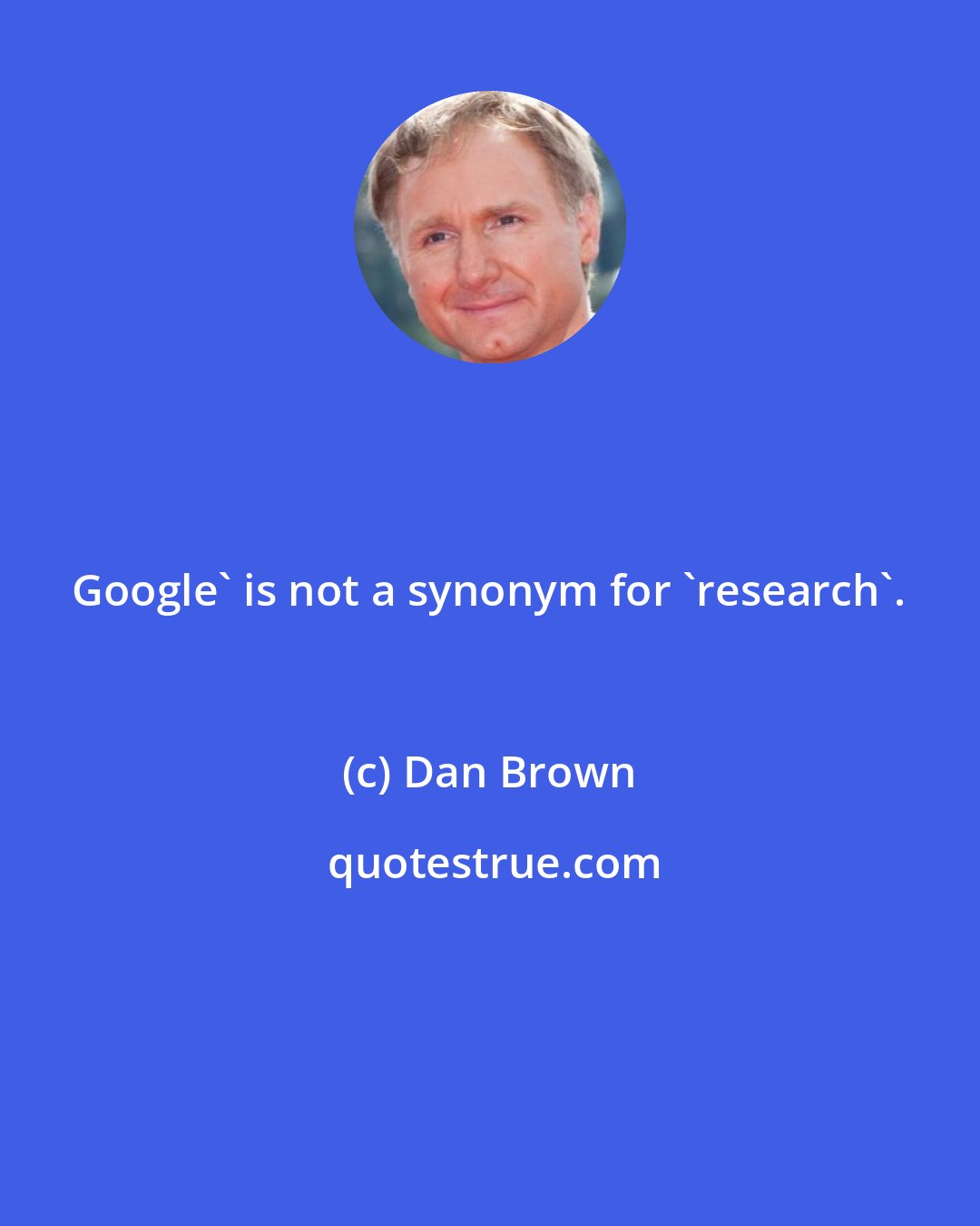 Dan Brown: Google' is not a synonym for 'research'.