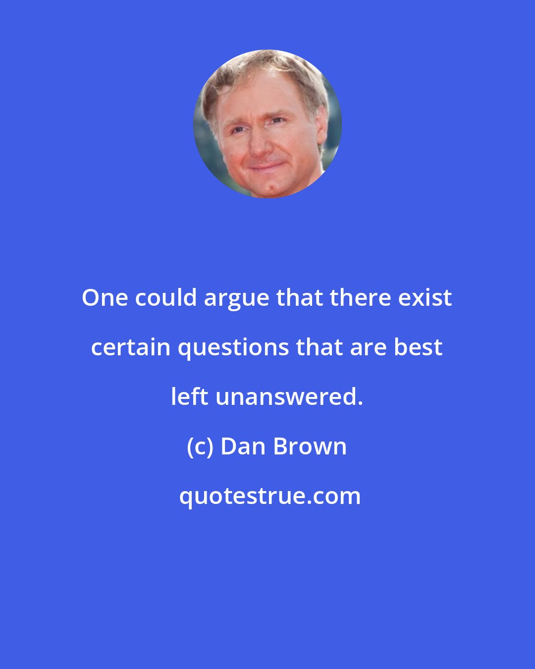 Dan Brown: One could argue that there exist certain questions that are best left unanswered.