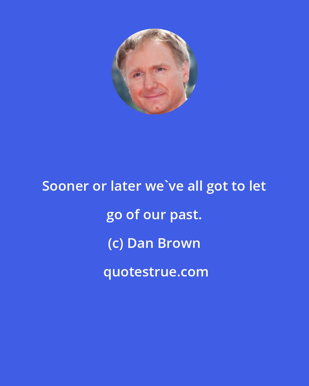 Dan Brown: Sooner or later we've all got to let go of our past.