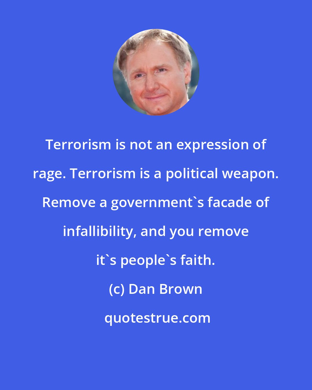 Dan Brown: Terrorism is not an expression of rage. Terrorism is a political weapon. Remove a government's facade of infallibility, and you remove it's people's faith.