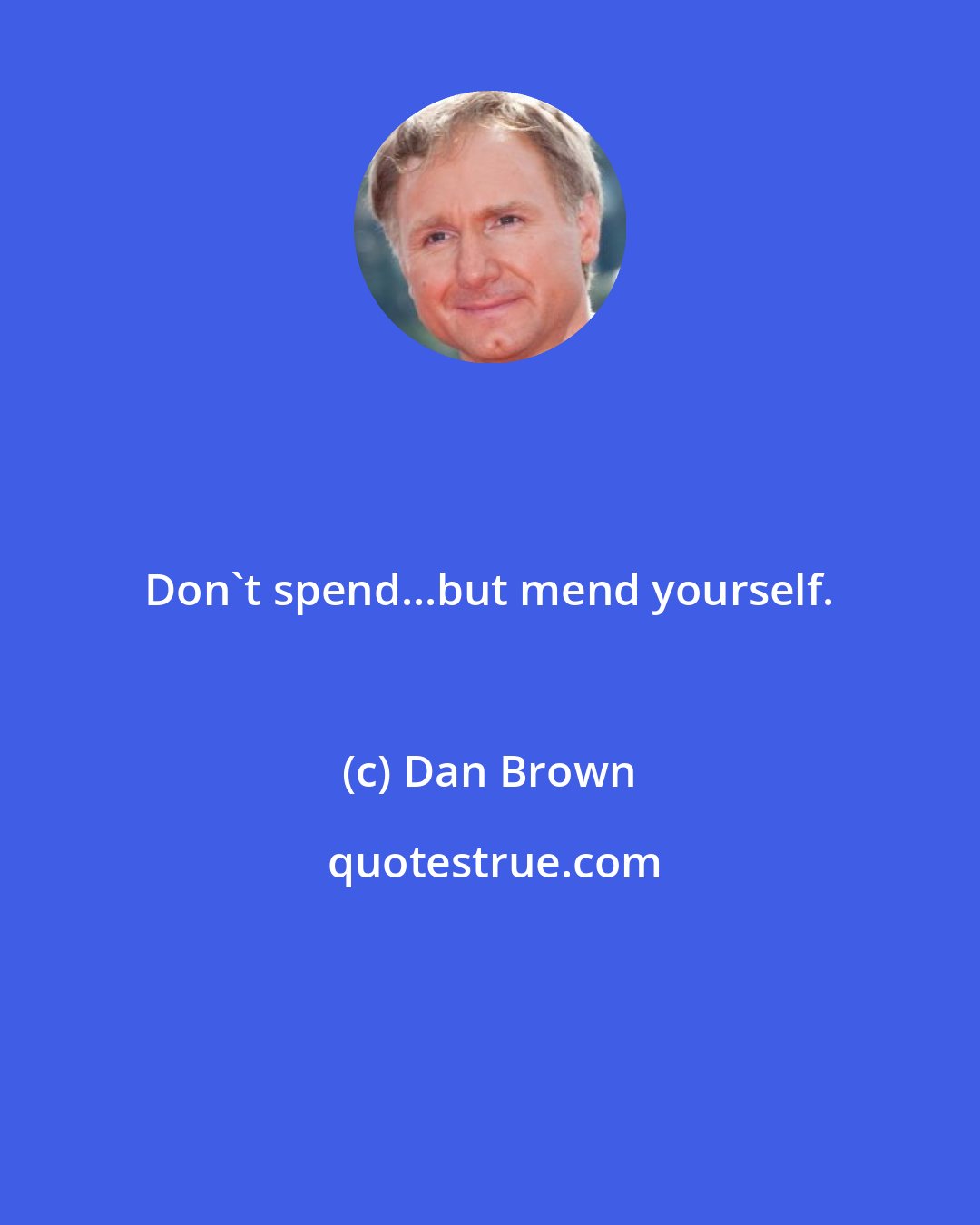 Dan Brown: Don't spend...but mend yourself.