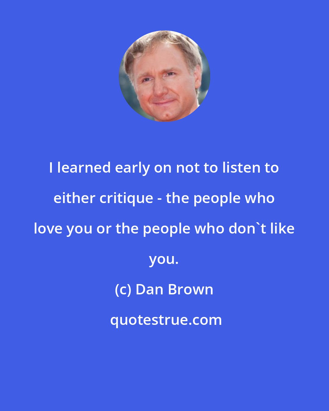 Dan Brown: I learned early on not to listen to either critique - the people who love you or the people who don't like you.