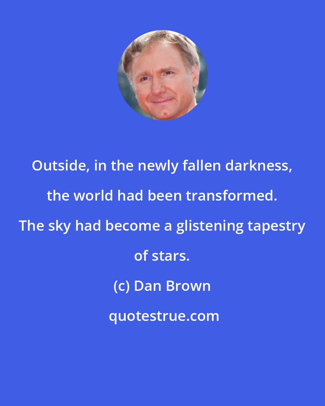 Dan Brown: Outside, in the newly fallen darkness, the world had been transformed. The sky had become a glistening tapestry of stars.