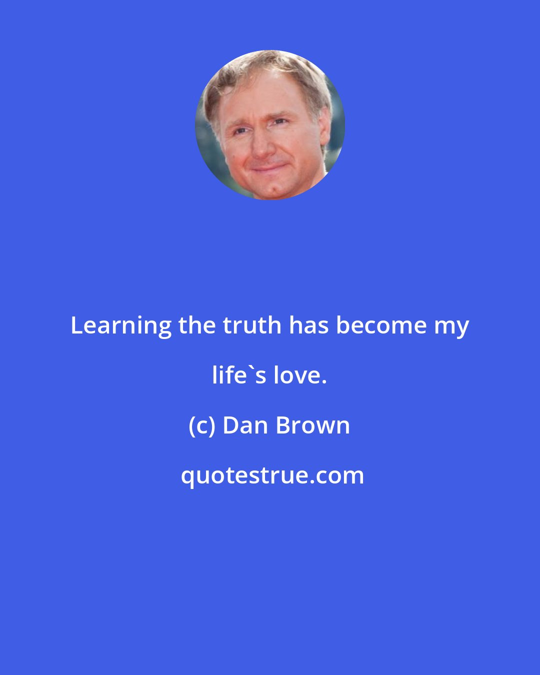 Dan Brown: Learning the truth has become my life's love.