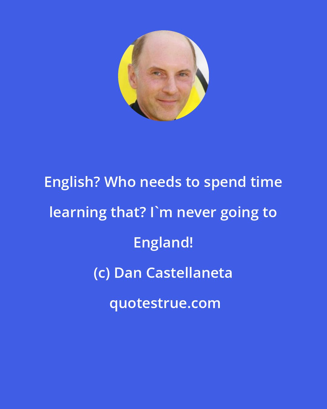 Dan Castellaneta: English? Who needs to spend time learning that? I'm never going to England!