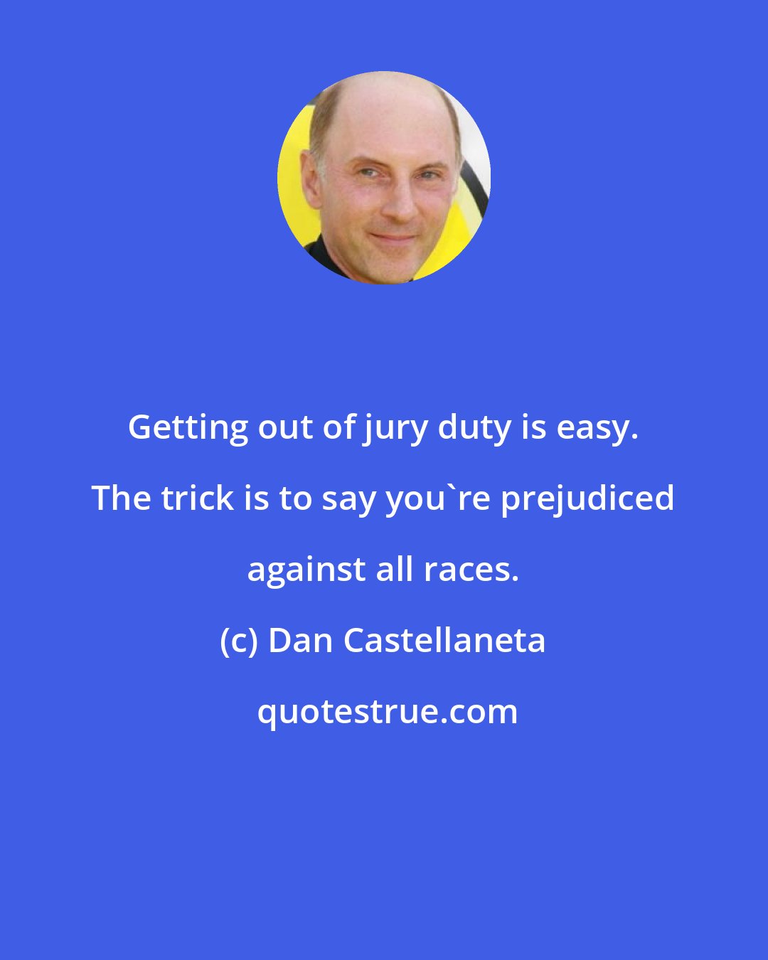 Dan Castellaneta: Getting out of jury duty is easy. The trick is to say you're prejudiced against all races.