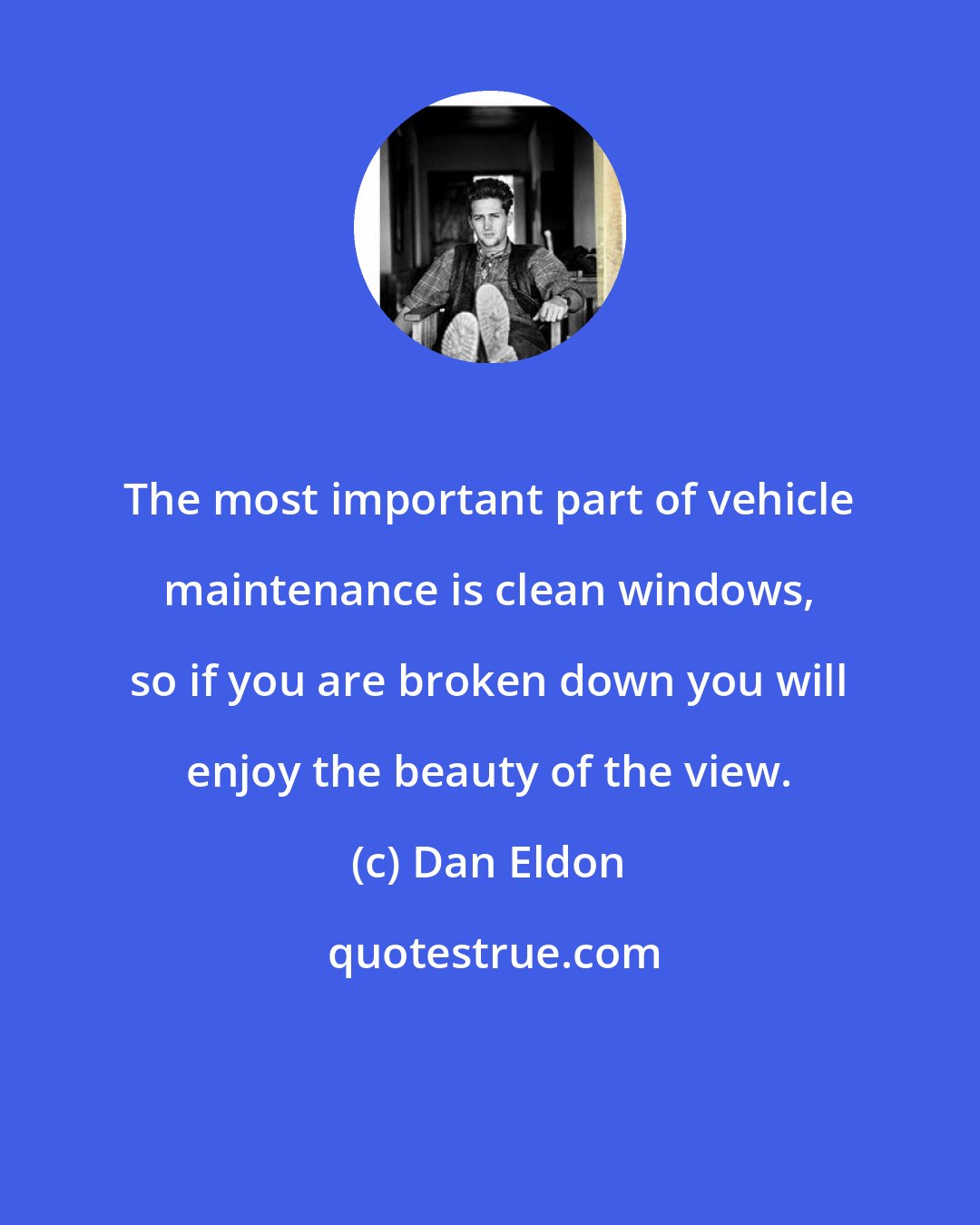 Dan Eldon: The most important part of vehicle maintenance is clean windows, so if you are broken down you will enjoy the beauty of the view.