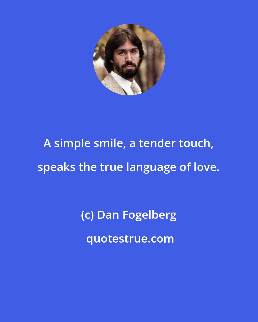 Dan Fogelberg: A simple smile, a tender touch, speaks the true language of love.