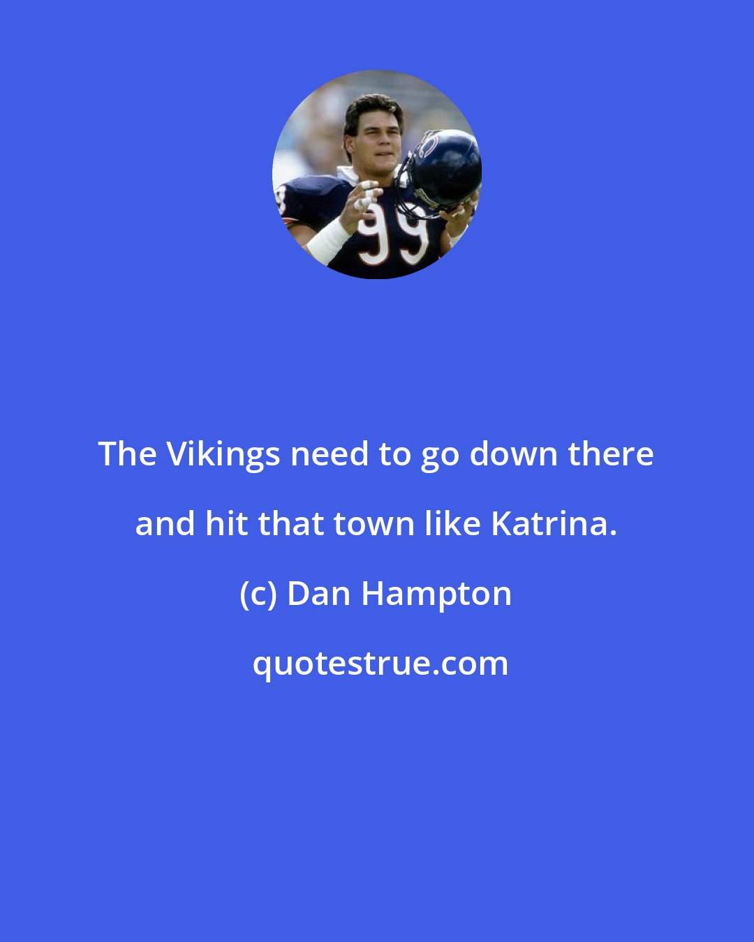 Dan Hampton: The Vikings need to go down there and hit that town like Katrina.