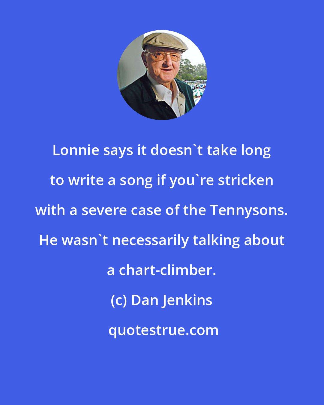 Dan Jenkins: Lonnie says it doesn't take long to write a song if you're stricken with a severe case of the Tennysons. He wasn't necessarily talking about a chart-climber.