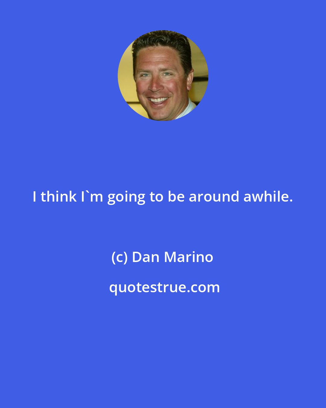 Dan Marino: I think I'm going to be around awhile.