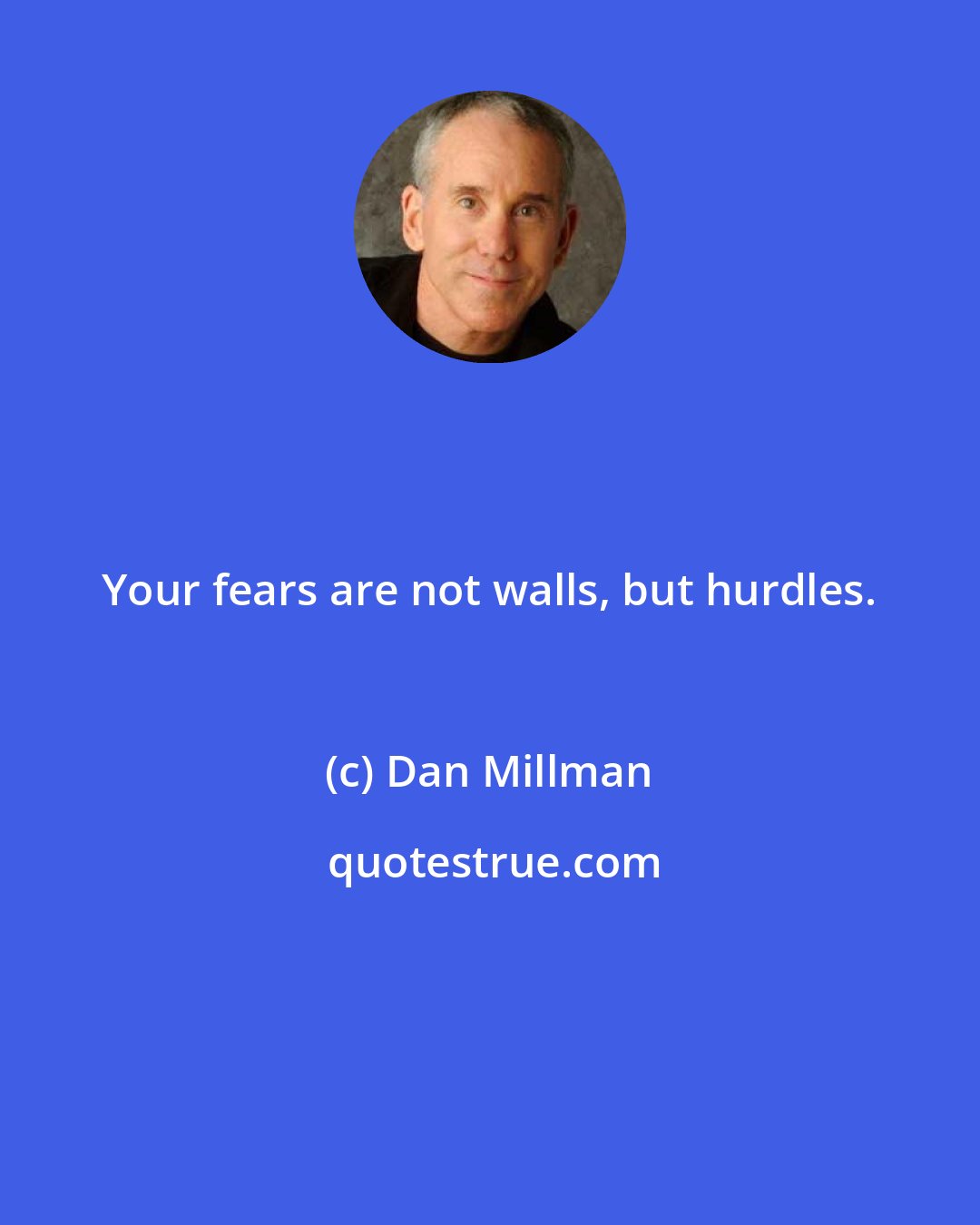 Dan Millman: Your fears are not walls, but hurdles.