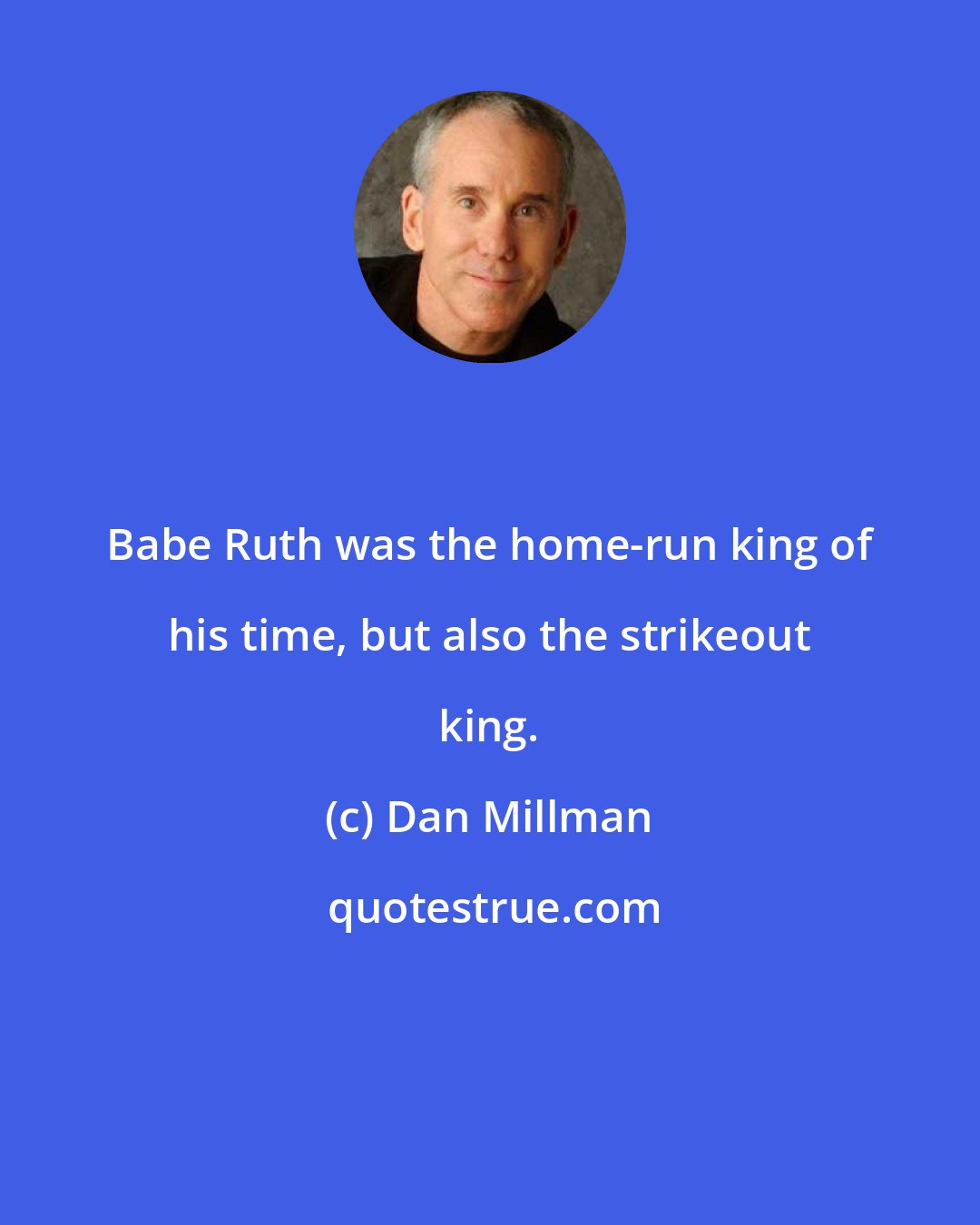 Dan Millman: Babe Ruth was the home-run king of his time, but also the strikeout king.