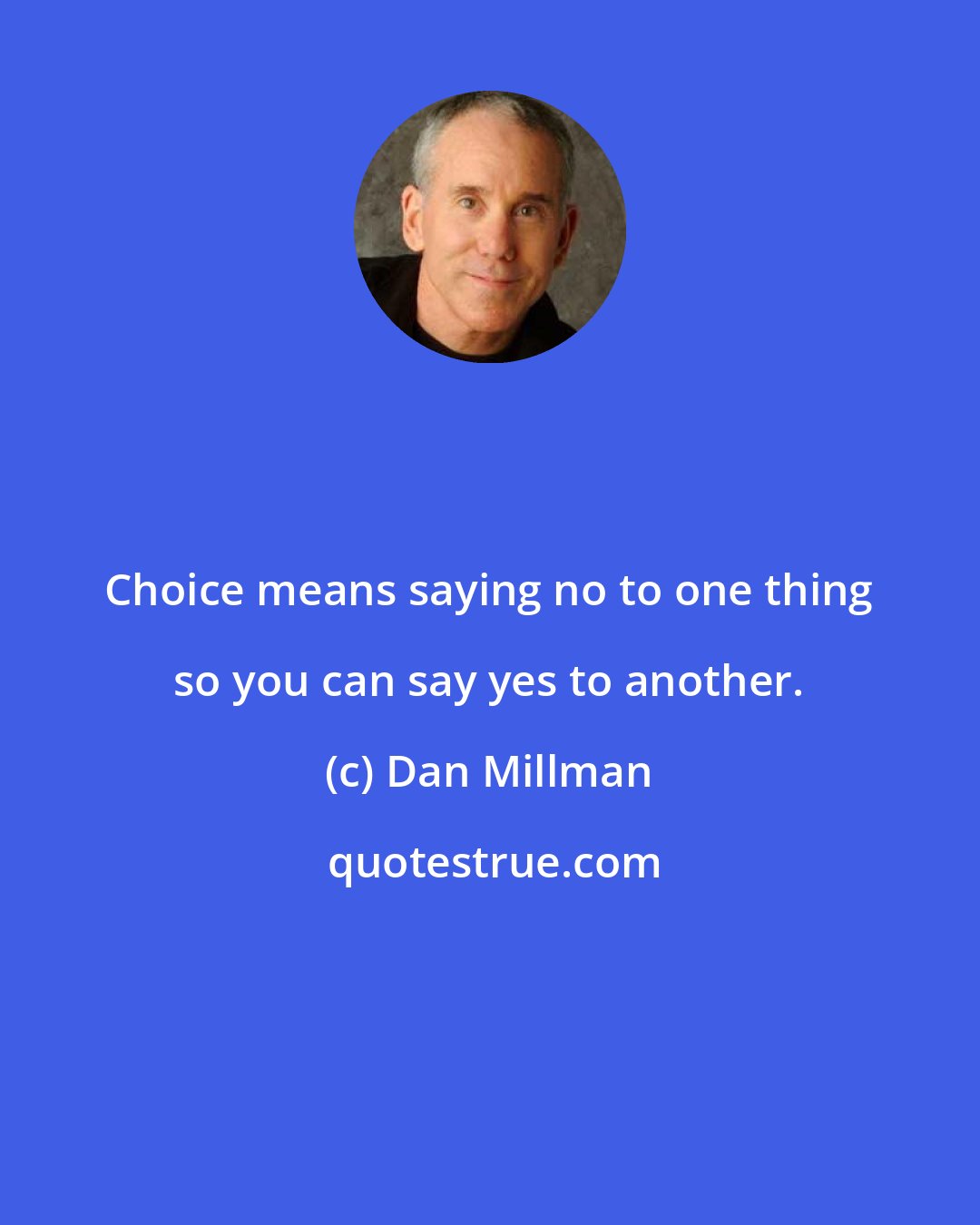 Dan Millman: Choice means saying no to one thing so you can say yes to another.