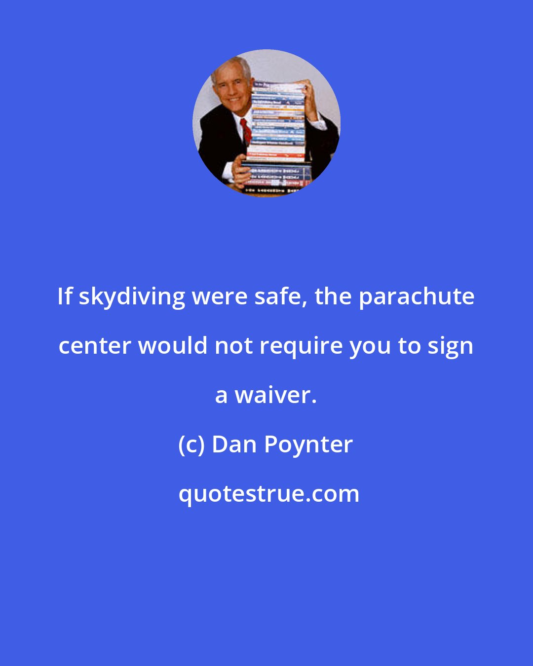 Dan Poynter: If skydiving were safe, the parachute center would not require you to sign a waiver.