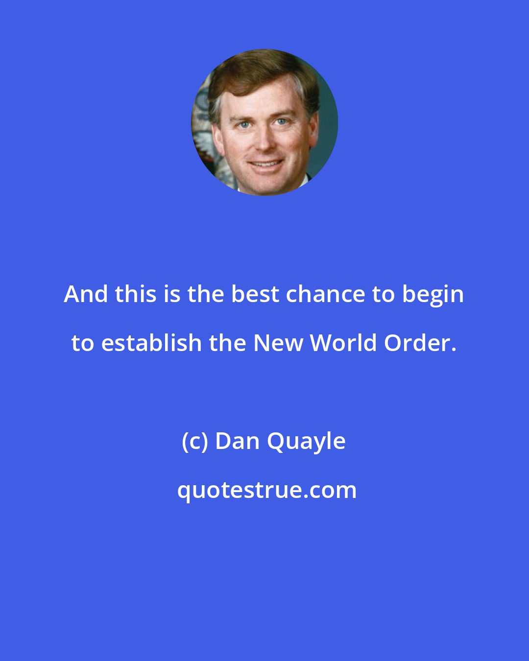 Dan Quayle: And this is the best chance to begin to establish the New World Order.