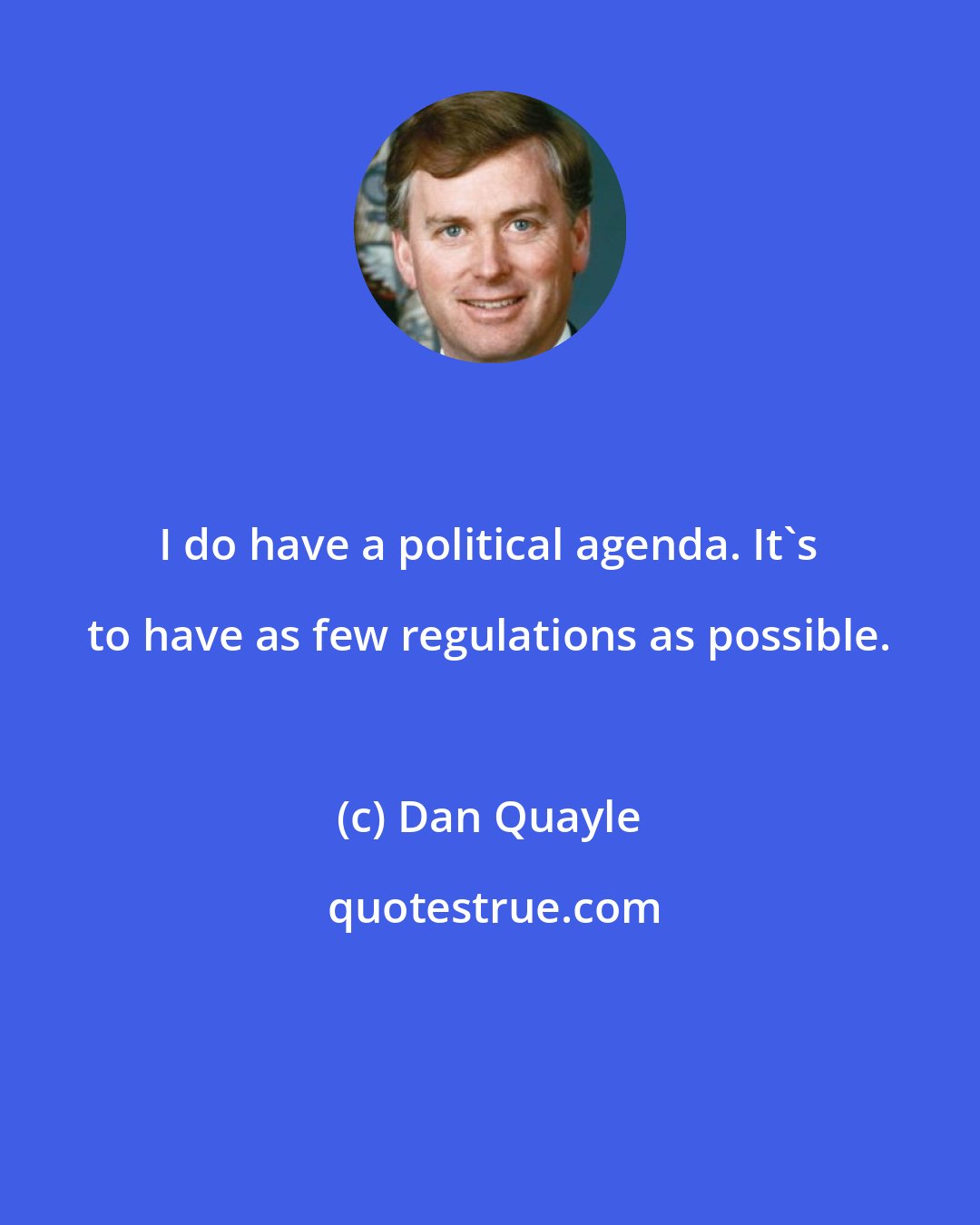 Dan Quayle: I do have a political agenda. It's to have as few regulations as possible.